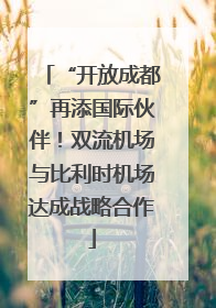 “开放成都”再添国际伙伴！双流机场与比利时机场达成战略合作